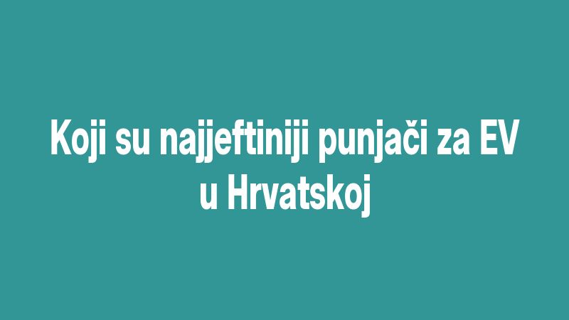 Koji su najjeftiniji punjači za EV u Hrvatskoj